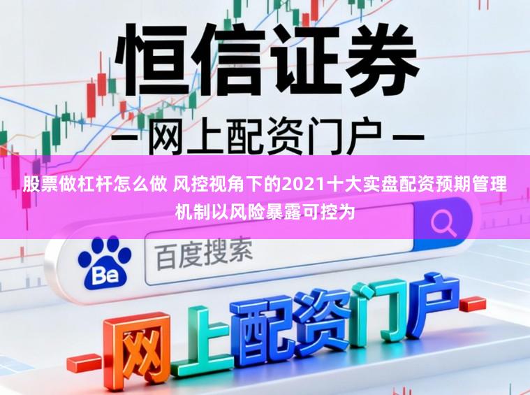股票做杠杆怎么做 风控视角下的2021十大实盘配资预期管理机制以风险暴露可控为