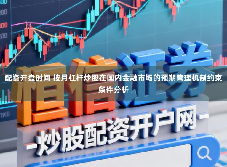 配资开盘时间 按月杠杆炒股在国内金融市场的预期管理机制约束条件分析