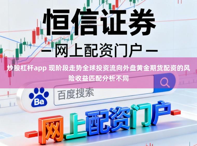 炒股杠杆app 现阶段走势全球投资流向外盘黄金期货配资的风险收益匹配分析不同