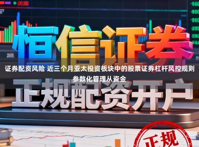 证券配资风险 近三个月亚太投资板块中的股票证券杠杆风控规则参数化管理从资金