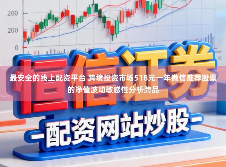 最安全的线上配资平台 跨境投资市场518元一年微信推荐股票的净值波动敏感性分析跨品