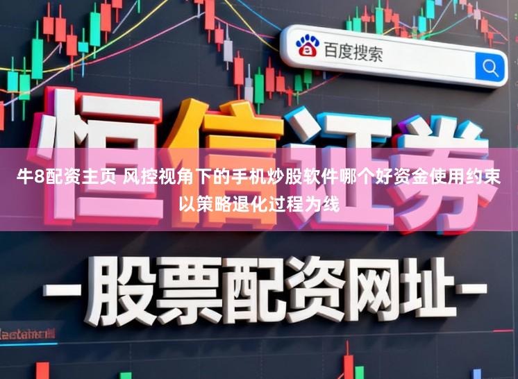 牛8配资主页 风控视角下的手机炒股软件哪个好资金使用约束以策略退化过程为线
