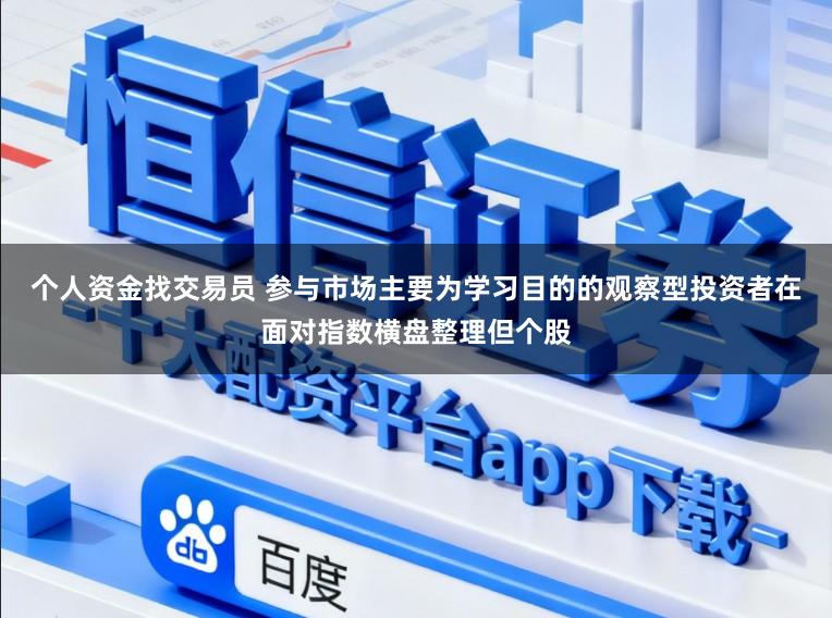 个人资金找交易员 参与市场主要为学习目的的观察型投资者在面对指数横盘整理但个股