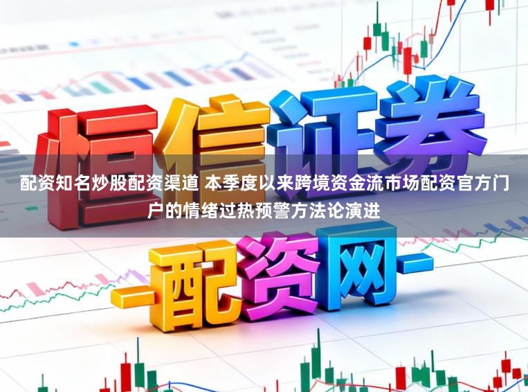 配资知名炒股配资渠道 本季度以来跨境资金流市场配资官方门户的情绪过热预警方法论演进