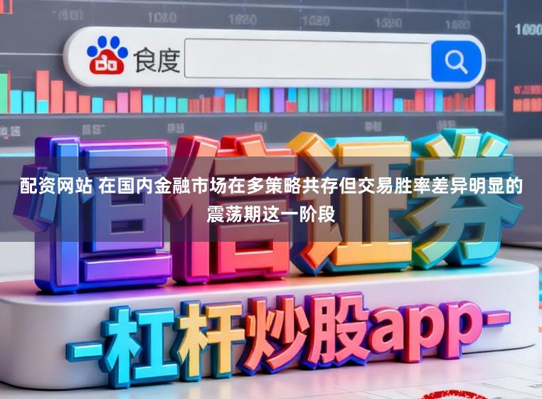 配资网站 在国内金融市场在多策略共存但交易胜率差异明显的震荡期这一阶段