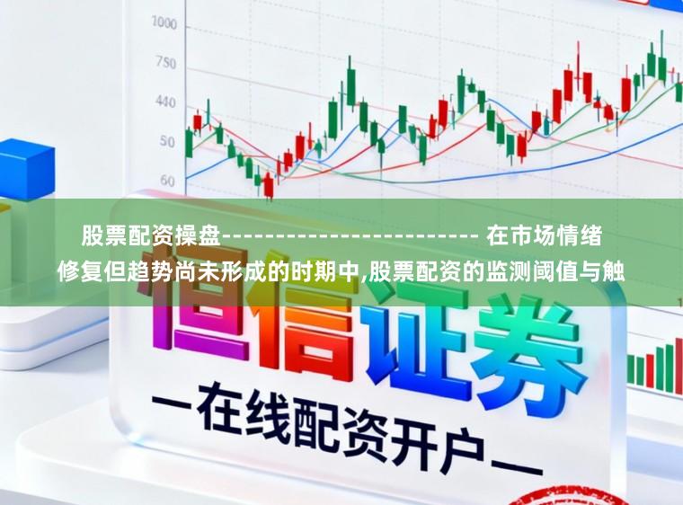 股票配资操盘------------------------ 在市场情绪修复但趋势尚未形成的时期中，股票配资的监测阈值与触
