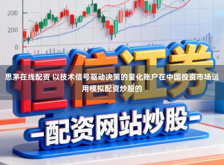 思茅在线配资 以技术信号驱动决策的量化账户在中国投资市场运用模拟配资炒股的