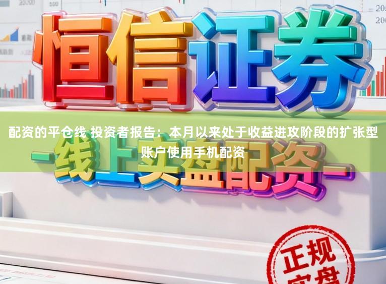 配资的平仓线 投资者报告：本月以来处于收益进攻阶段的扩张型账户使用手机配资