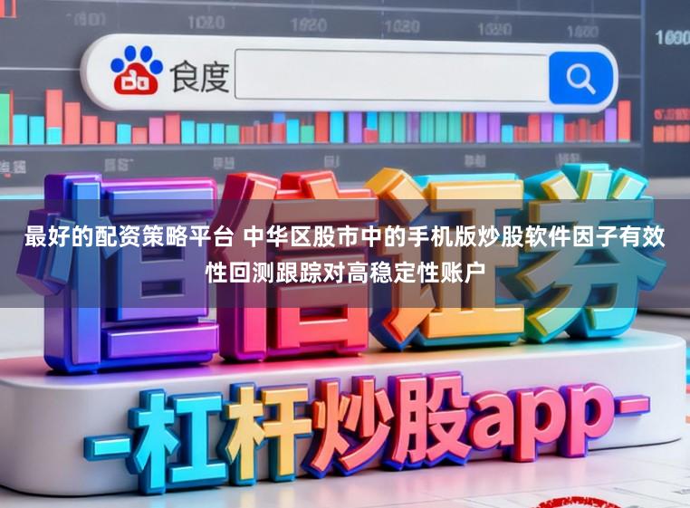 最好的配资策略平台 中华区股市中的手机版炒股软件因子有效性回测跟踪对高稳定性账户