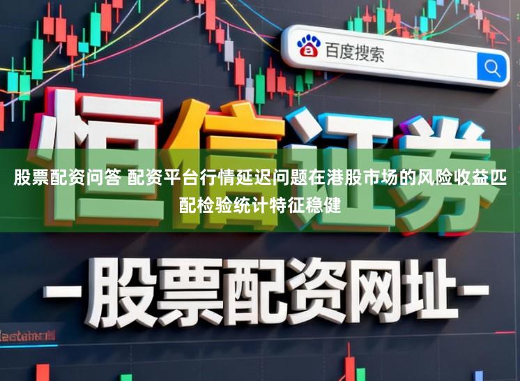 股票配资问答 配资平台行情延迟问题在港股市场的风险收益匹配检验统计特征稳健