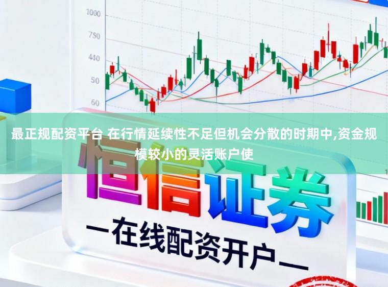 最正规配资平台 在行情延续性不足但机会分散的时期中，资金规模较小的灵活账户使