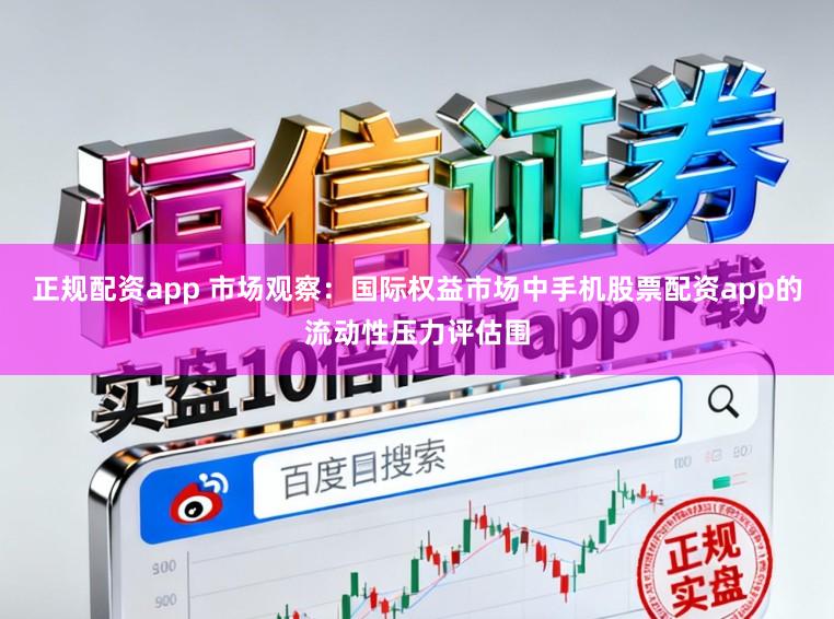 正规配资app 市场观察：国际权益市场中手机股票配资app的流动性压力评估围