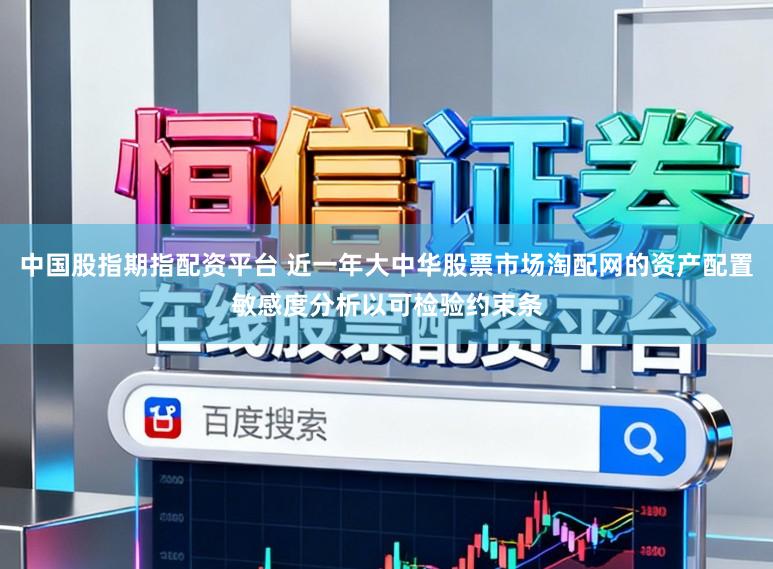 中国股指期指配资平台 近一年大中华股票市场淘配网的资产配置敏感度分析以可检验约束条