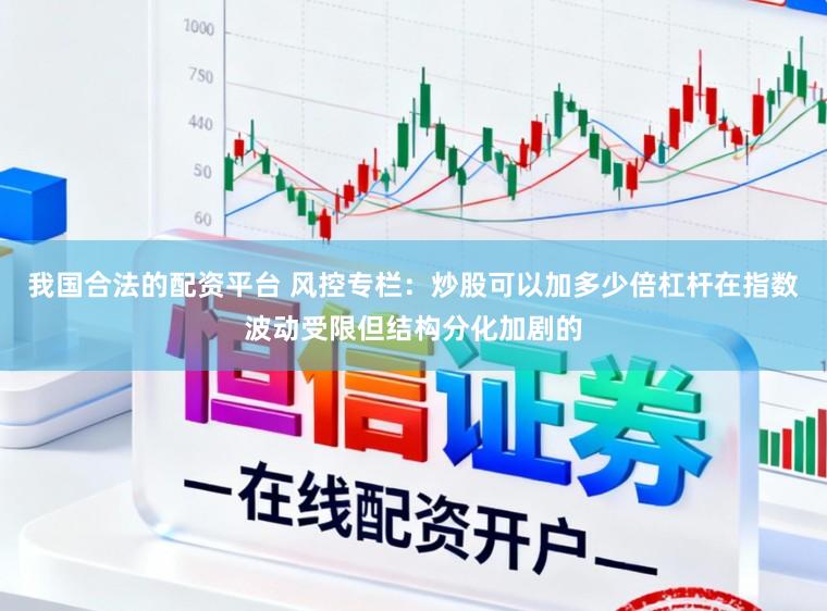 我国合法的配资平台 风控专栏：炒股可以加多少倍杠杆在指数波动受限但结构分化加剧的