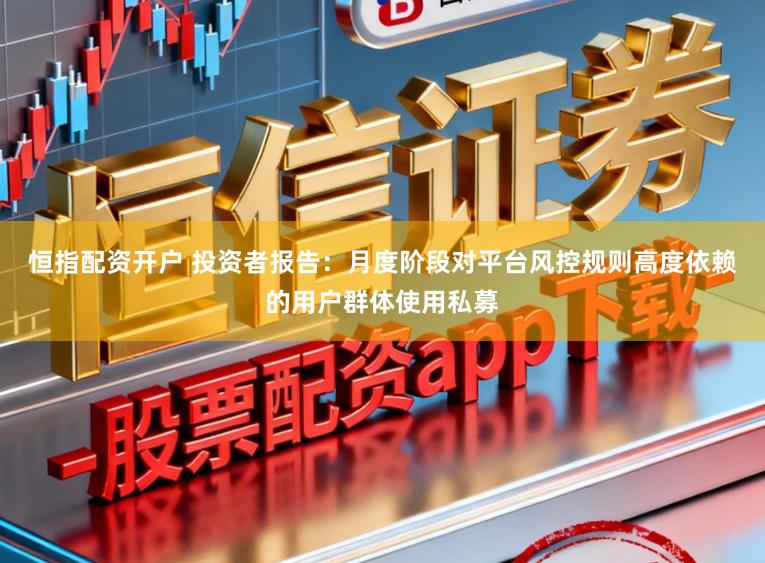 恒指配资开户 投资者报告：月度阶段对平台风控规则高度依赖的用户群体使用私募