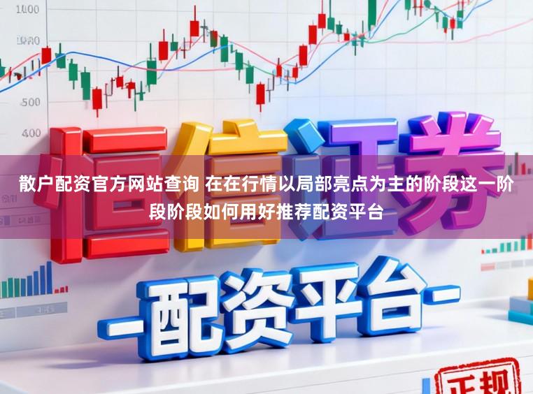 散户配资官方网站查询 在在行情以局部亮点为主的阶段这一阶段阶段如何用好推荐配资平台