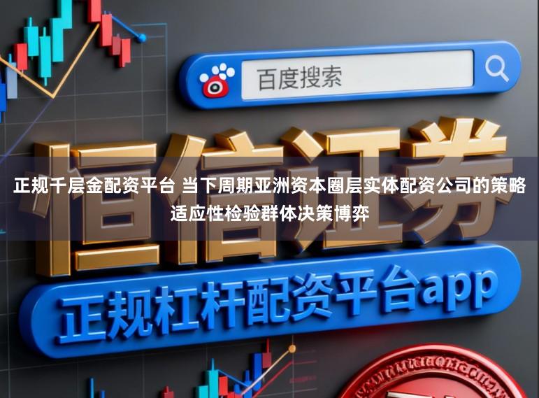 正规千层金配资平台 当下周期亚洲资本圈层实体配资公司的策略适应性检验群体决策博弈