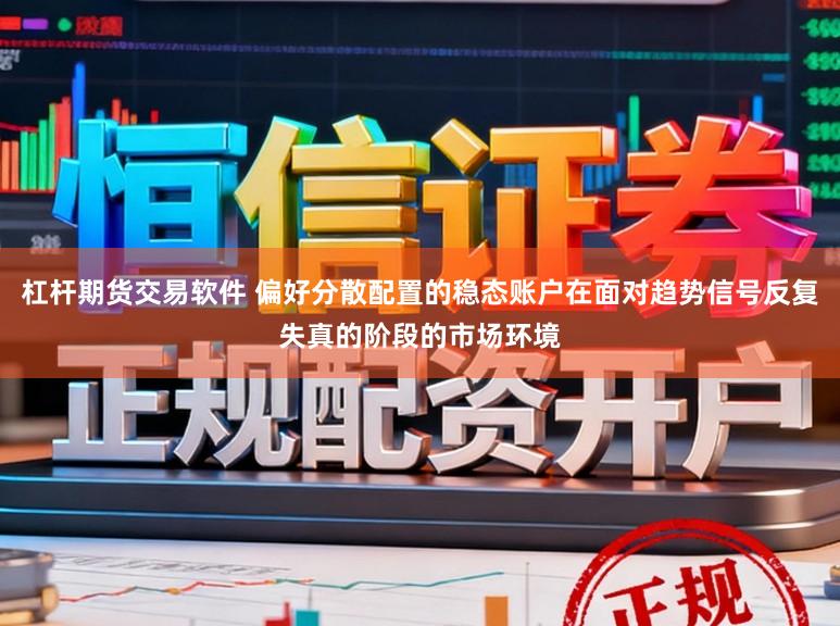 杠杆期货交易软件 偏好分散配置的稳态账户在面对趋势信号反复失真的阶段的市场环境