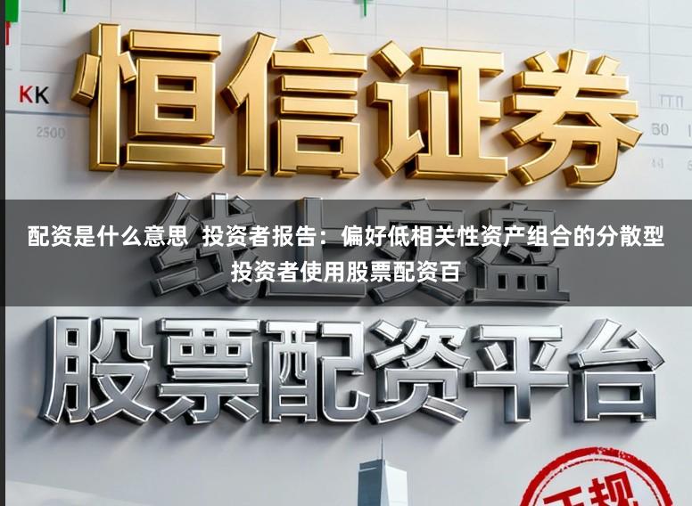 配资是什么意思  投资者报告：偏好低相关性资产组合的分散型投资者使用股票配资百