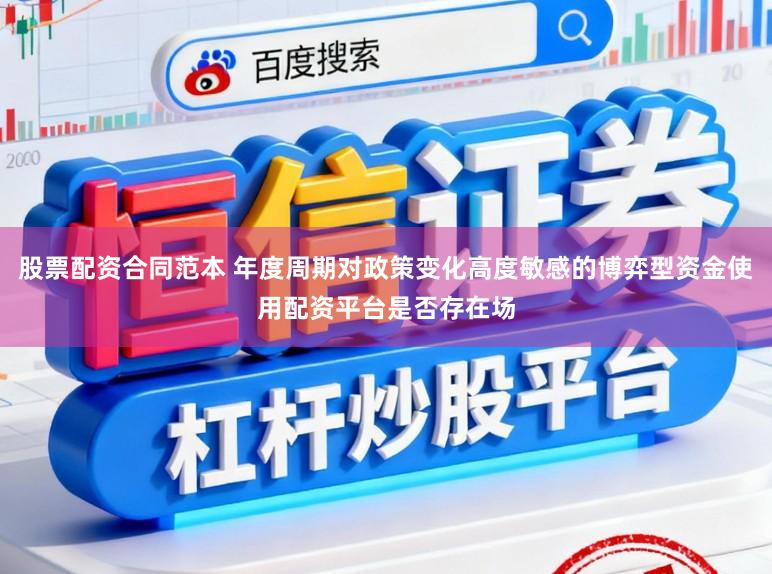 股票配资合同范本 年度周期对政策变化高度敏感的博弈型资金使用配资平台是否存在场