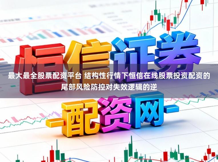 最大最全股票配资平台 结构性行情下恒信在线股票投资配资的尾部风险防控对失效逻辑的逆