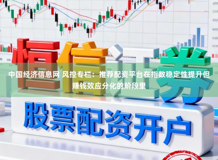 中国经济信息网 风控专栏：推荐配资平台在指数稳定性提升但赚钱效应分化的阶段里