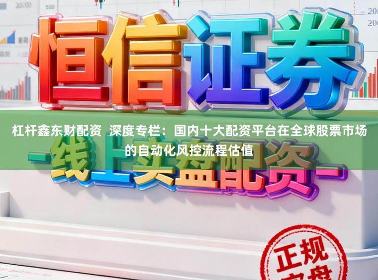 杠杆鑫东财配资  深度专栏：国内十大配资平台在全球股票市场的自动化风控流程估值