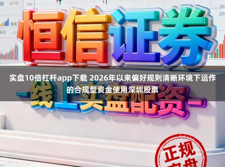 实盘10倍杠杆app下载 2026年以来偏好规则清晰环境下运作的合规型资金使用深圳股票