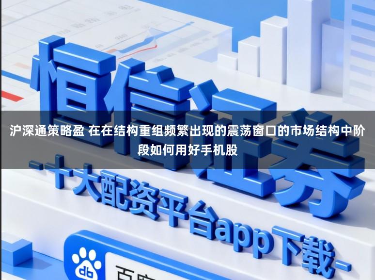 沪深通策略盈 在在结构重组频繁出现的震荡窗口的市场结构中阶段如何用好手机股
