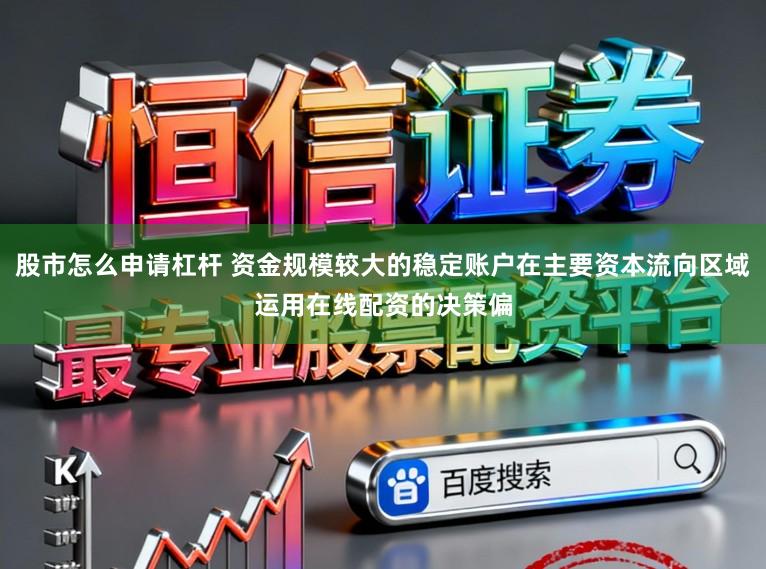 股市怎么申请杠杆 资金规模较大的稳定账户在主要资本流向区域运用在线配资的决策偏