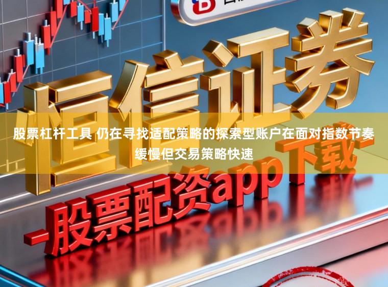 股票杠杆工具 仍在寻找适配策略的探索型账户在面对指数节奏缓慢但交易策略快速