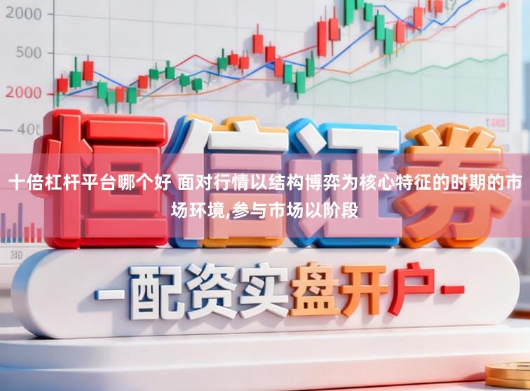 十倍杠杆平台哪个好 面对行情以结构博弈为核心特征的时期的市场环境,参与市场以阶段