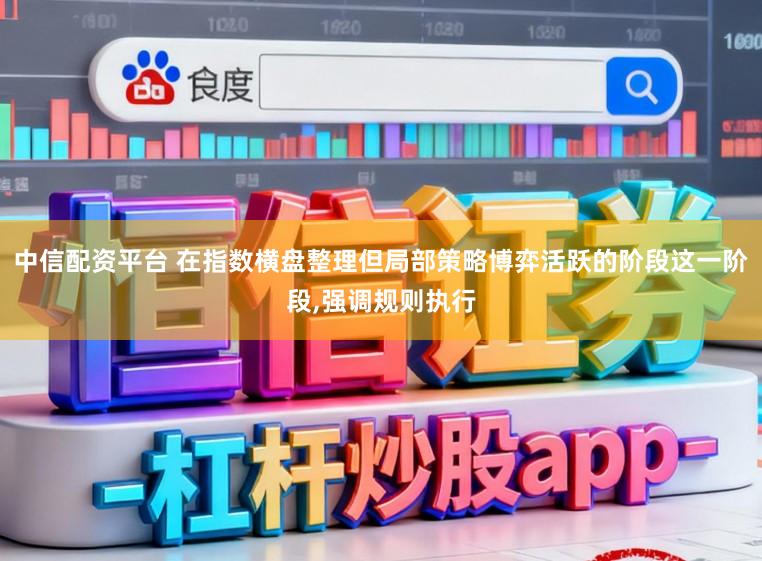 中信配资平台 在指数横盘整理但局部策略博弈活跃的阶段这一阶段,强调规则执行
