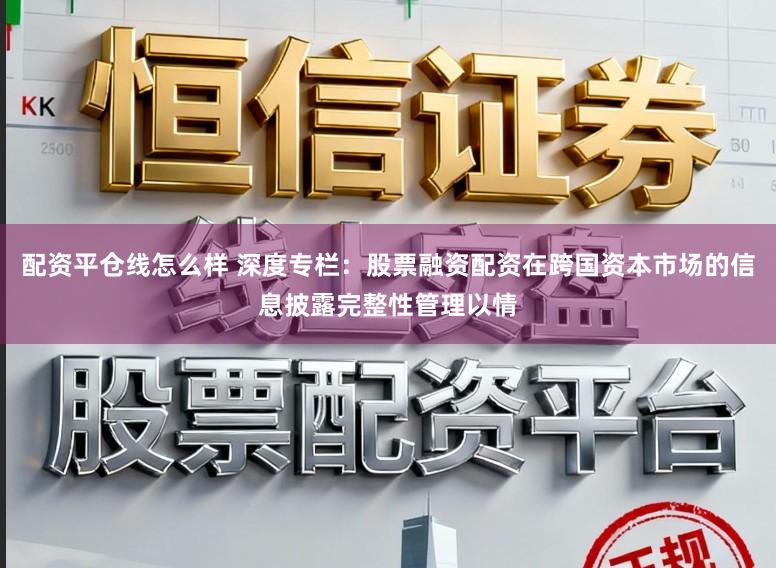 配资平仓线怎么样 深度专栏：股票融资配资在跨国资本市场的信息披露完整性管理以情
