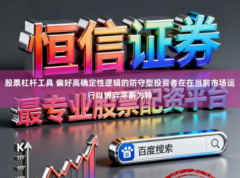 股票杠杆工具 偏好高确定性逻辑的防守型投资者在在当前市场运行以博弈平衡为特