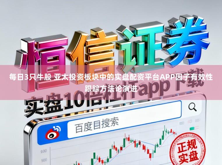 每日3只牛股 亚太投资板块中的实盘配资平台APP因子有效性跟踪方法论演进