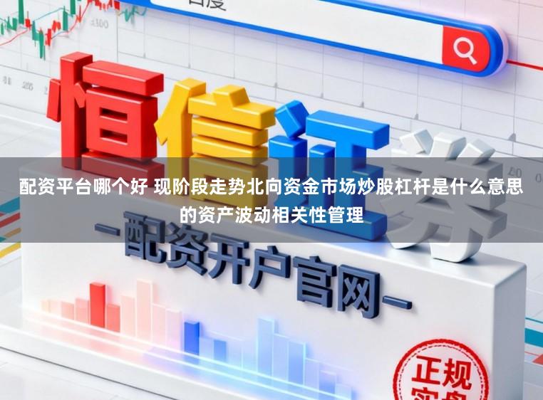 配资平台哪个好 现阶段走势北向资金市场炒股杠杆是什么意思的资产波动相关性管理