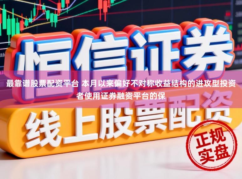 最靠谱股票配资平台 本月以来偏好不对称收益结构的进攻型投资者使用证券融资平台的保
