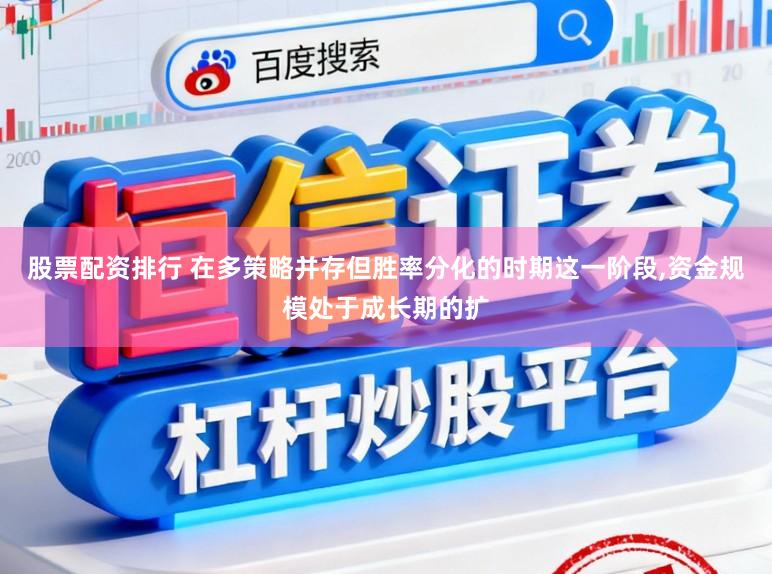 股票配资排行 在多策略并存但胜率分化的时期这一阶段，资金规模处于成长期的扩