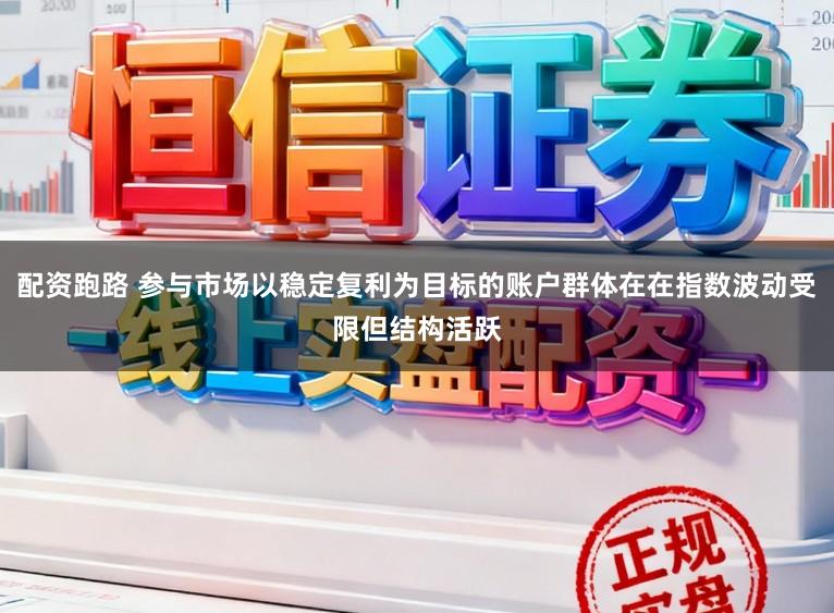 配资跑路 参与市场以稳定复利为目标的账户群体在在指数波动受限但结构活跃