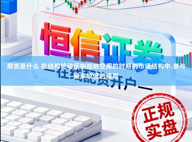 期货是什么 在结构轮动压制指数空间的时期的市场结构中,参与频率较低的观察