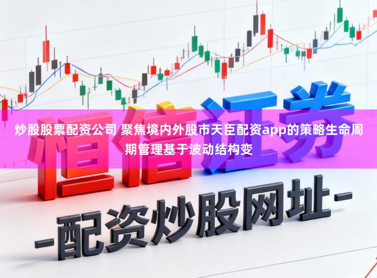 炒股股票配资公司 聚焦境内外股市天臣配资app的策略生命周期管理基于波动结构变