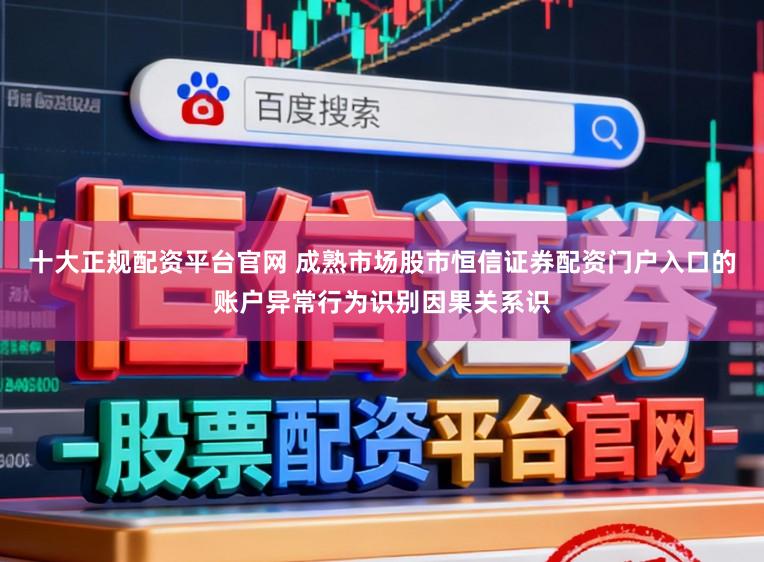 十大正规配资平台官网 成熟市场股市恒信证券配资门户入口的账户异常行为识别因果关系识