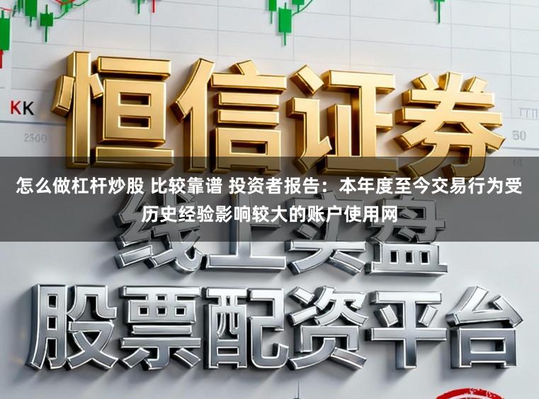 怎么做杠杆炒股 比较靠谱 投资者报告：本年度至今交易行为受历史经验影响较大的账户使用网