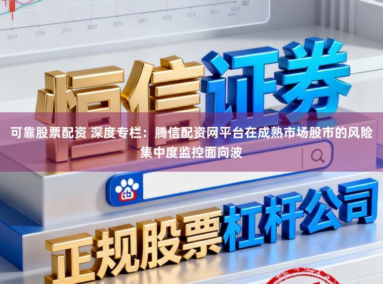 可靠股票配资 深度专栏：腾信配资网平台在成熟市场股市的风险集中度监控面向波
