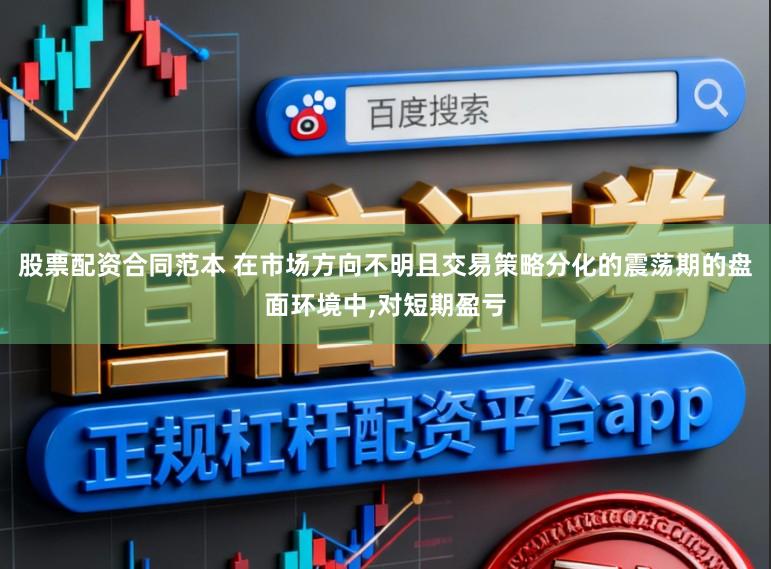 股票配资合同范本 在市场方向不明且交易策略分化的震荡期的盘面环境中，对短期盈亏