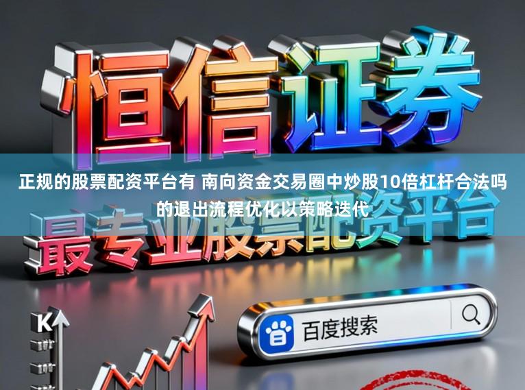 正规的股票配资平台有 南向资金交易圈中炒股10倍杠杆合法吗的退出流程优化以策略迭代