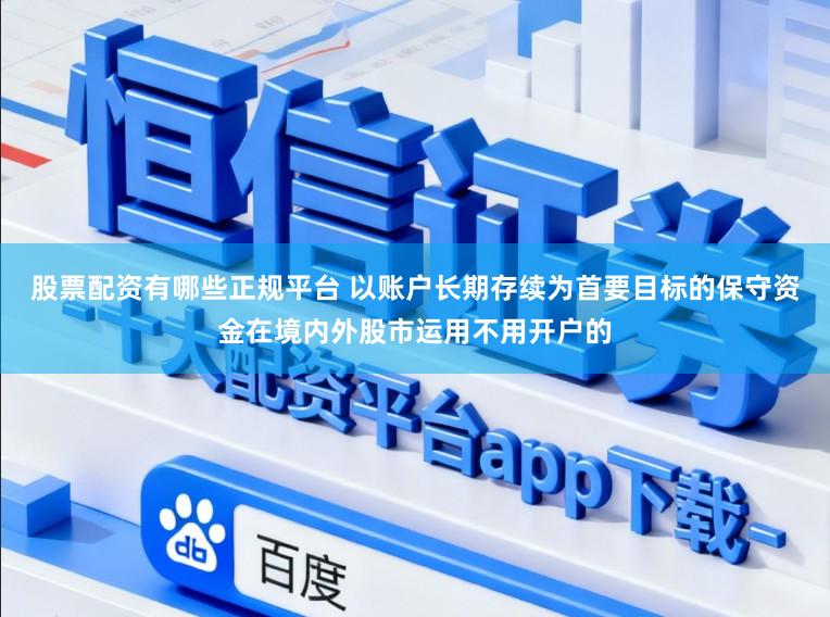股票配资有哪些正规平台 以账户长期存续为首要目标的保守资金在境内外股市运用不用开户的