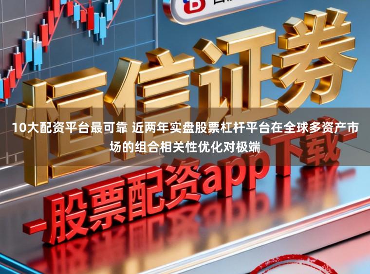 10大配资平台最可靠 近两年实盘股票杠杆平台在全球多资产市场的组合相关性优化对极端