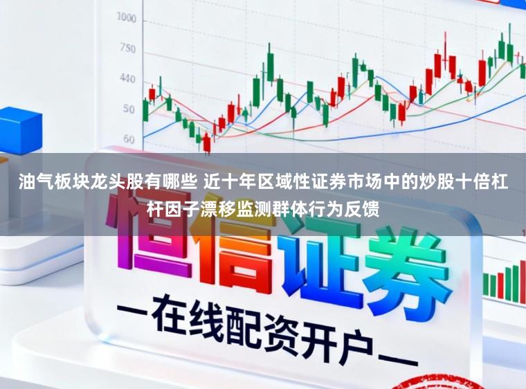 油气板块龙头股有哪些 近十年区域性证券市场中的炒股十倍杠杆因子漂移监测群体行为反馈